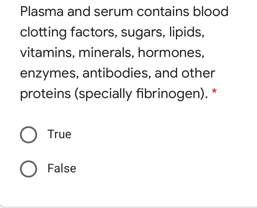 Plasma and serum contains blood
clotting factors, sugars, lipids,
vitamins, minerals, hormones,
enzymes, antibodies, and other
proteins (specially fibrinogen).
O True
O False
