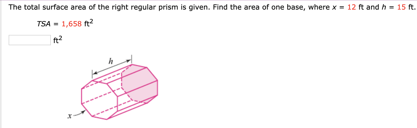 The total surface area of the right regular prism is given. Find the area of one base, where x = 12 ft and h = 15 ft.
TSA =
1,658 ft2
ft?
