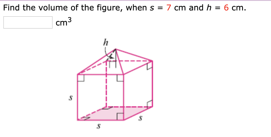 Find the volume of the figure, when s = 7 cm and h = 6 cm.
cm3
