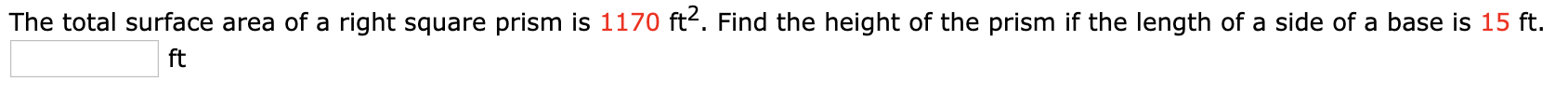 The total surface area of a right square prism is 1170 ft2. Find the height of the prism if the length of a side of a base is 15 ft.
ft
