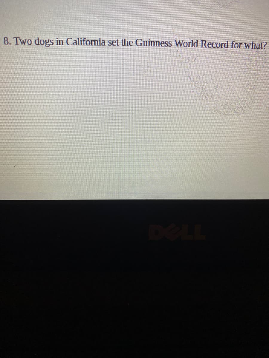 8. Two dogs in California set the Guinness World Record for what?
DELL
