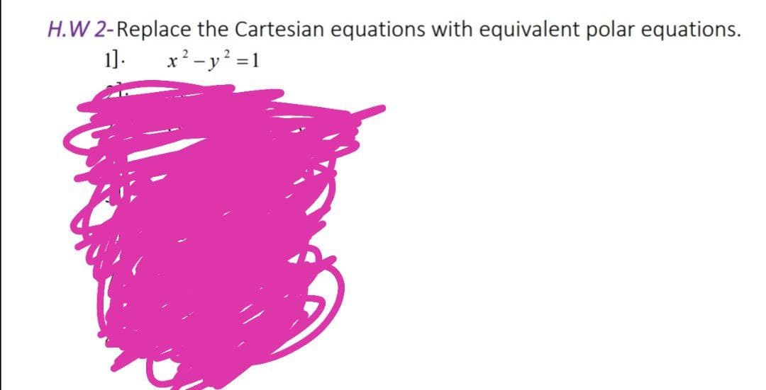 H.W 2-Replace the Cartesian equations with equivalent polar equations.
1]. x?-y² =1
