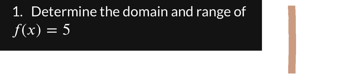 1. Determine the domain and range of
ƒ(x) = 5