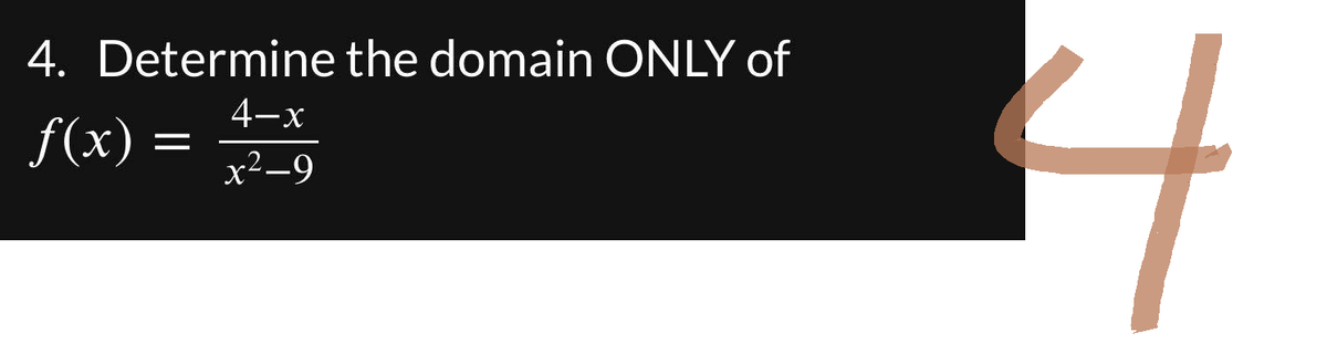4. Determine the domain ONLY of
f(x)
4-x
x2–9
J