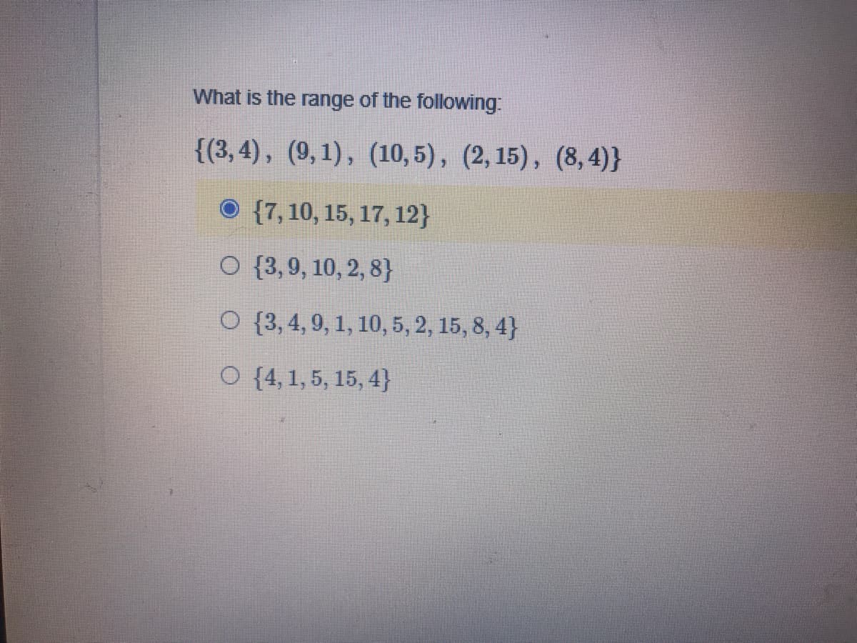 What is the range of the following:
{(3, 4), (9,1), (10,5), (2, 15), (8, 4)}
O {7, 10, 15, 17, 12}
O {3,9, 10, 2, 8}
O {3,4, 9, 1, 10, 5, 2, 15, 8, 4}
O {4,1, 5, 15, 4}
