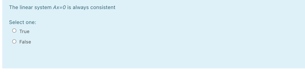 The linear system Ax=0 is always consistent
Select one:
O True
O False
