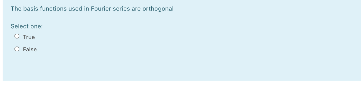 The basis functions used in Fourier series are orthogonal
Select one:
O True
O False
