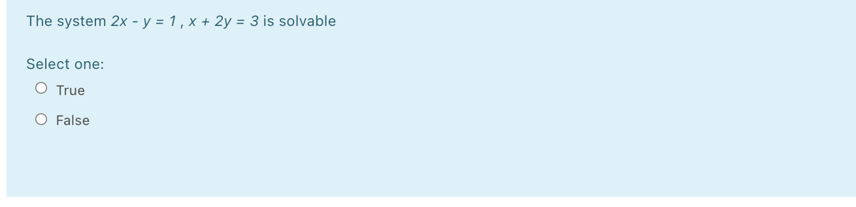 **Question:**

The system \(2x - y = 1\), \(x + 2y = 3\) is solvable

**Options:**

- True
- False

**Instructions:**

Please select one of the options to indicate whether the given system of linear equations is solvable.