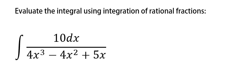 Evaluate the integral using integration of rational fractions:
10dx
| 4x3 – 4x² + 5x
-
