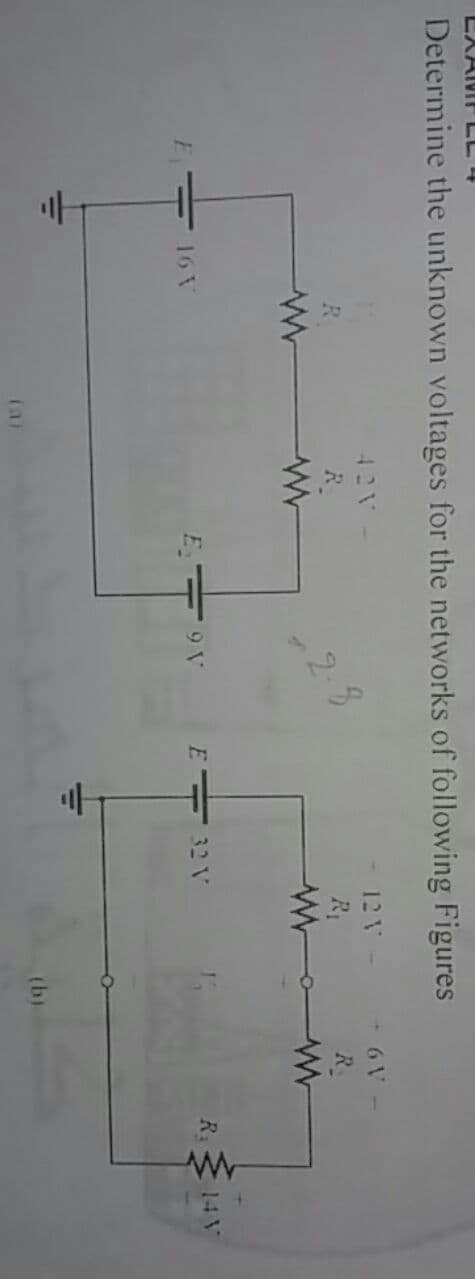 EXAMP LL 4
Determine the unknown voltages for the networks of following Figures
42V
12V
+6V
R.
2.3
R
16\
E 9 V
E 32 V
R:
14 V
(a)
(b)
