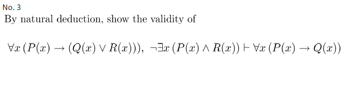 No. 3
By natural deduction, show the validity of
Væ (P(x) → (Q(x) v R(x))), ¬3x (P(x) A R(x)) – Væ (P() → Q(x))
