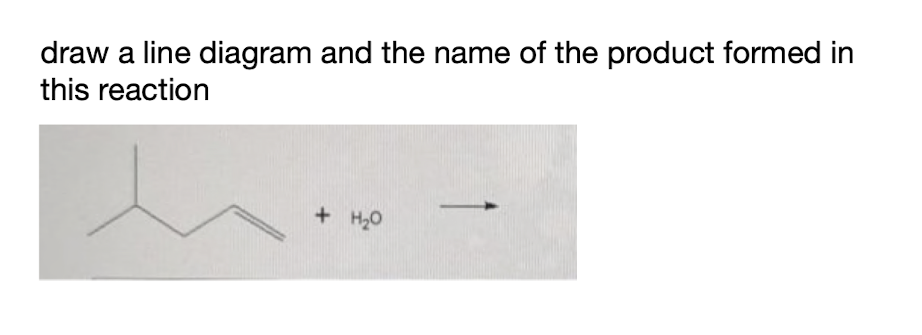 draw a line diagram and the name of the product formed in
this reaction
+ H₂0
-