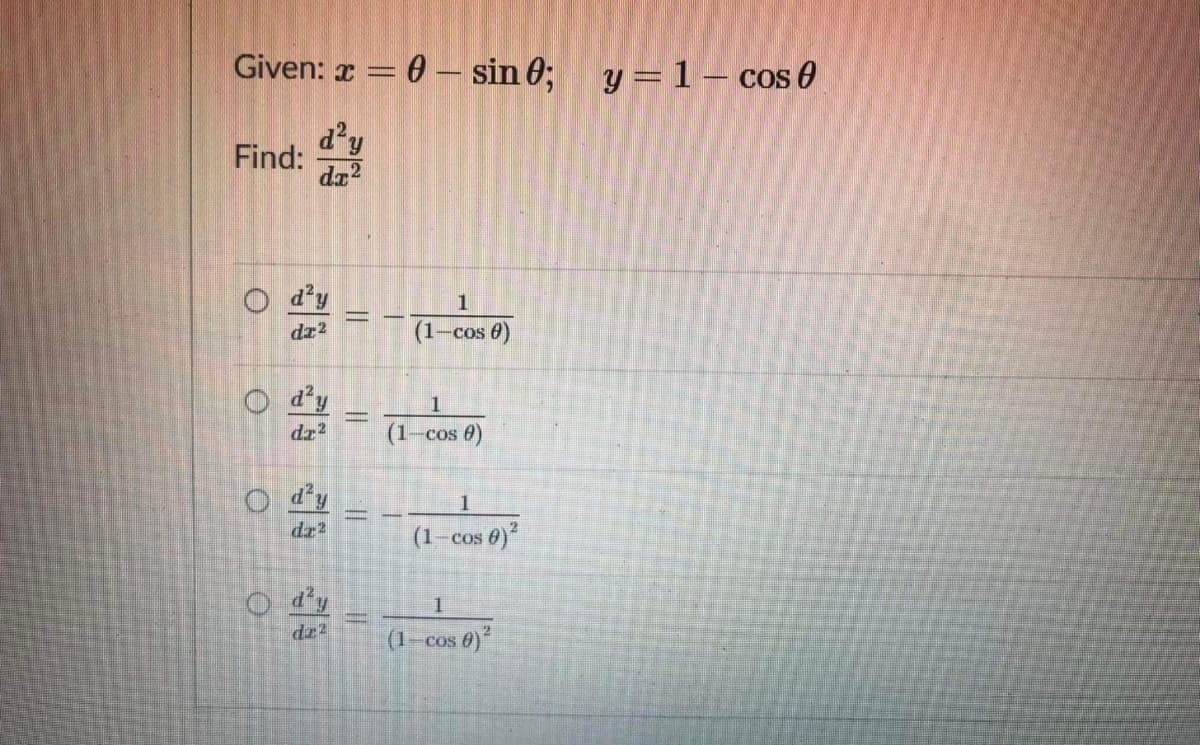 Given: r = 0 - sin 6;
y = 1 – cos 0
a'y
Find:
dz2
O d'y
1
dz2
(1-cos 0)
d'y
1
dz2
(1-cos 0)
d'y
dz2
1
(1-cos 6)
dz2
(1-cos 0)
%3D
