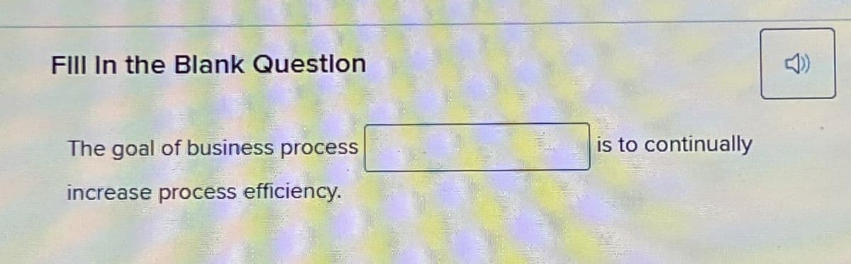 Fill In the Blank Question
The goal of business process
increase process efficiency.
is to continually