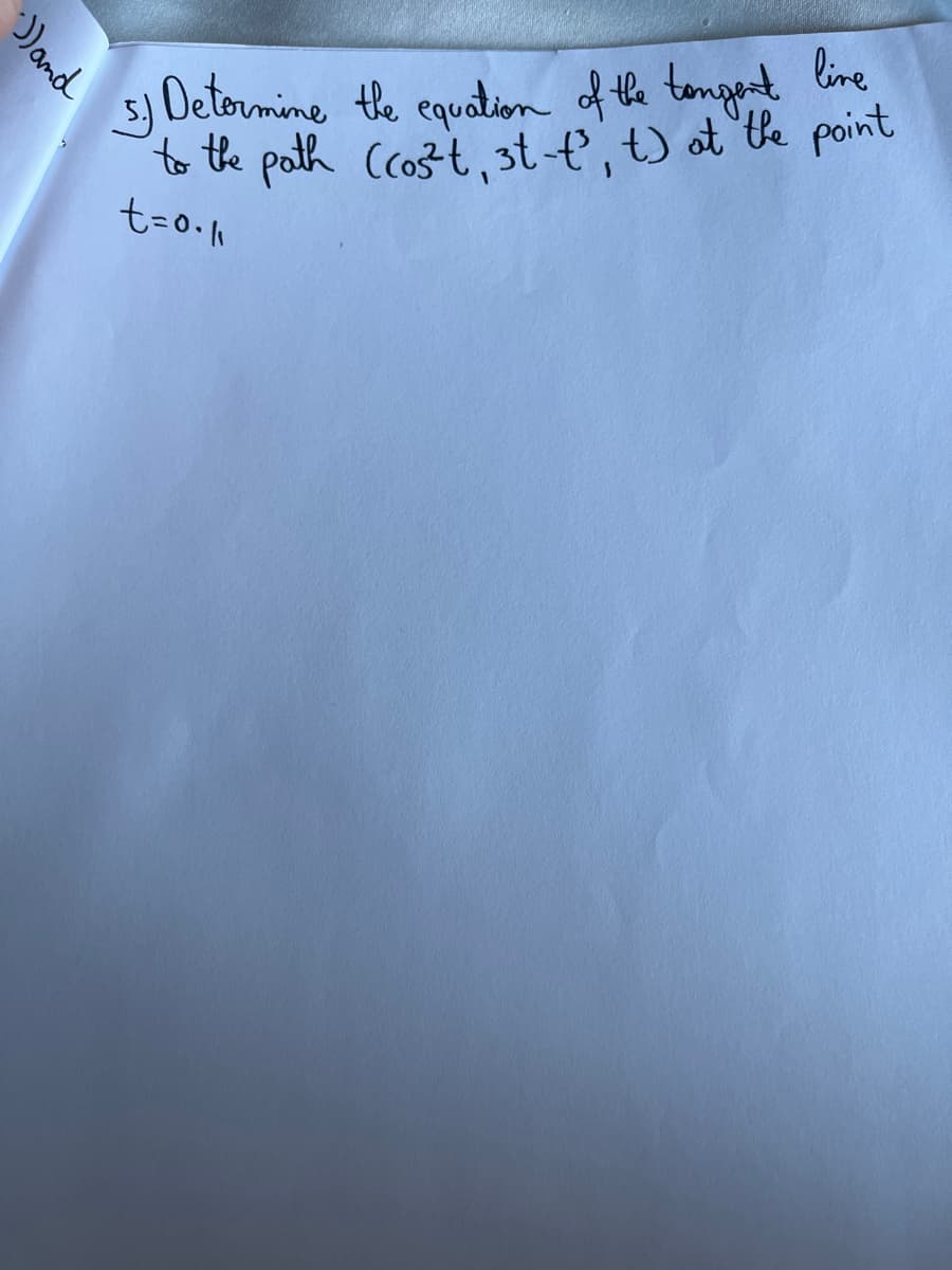 ))and
5.) Determine the equation of the tongent live
to the path (cos'²'t, 3t-t², t) at the point
t=0.1₁