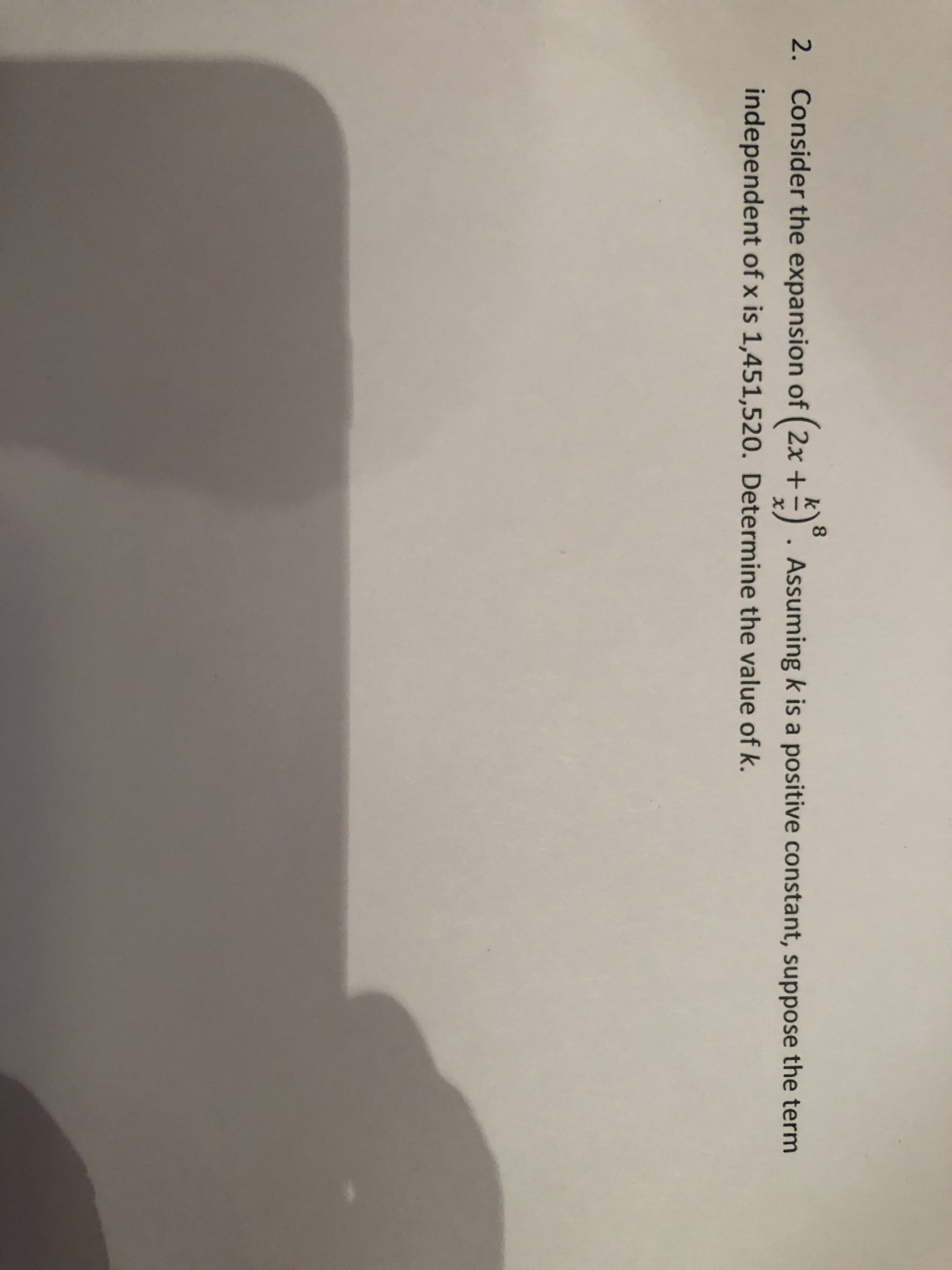 2. Consider the expansion of ( 2x +
=). Assuming k is a positive constant, suppose the term
8.
independent of x is 1,451,520. Determine the value of k.
