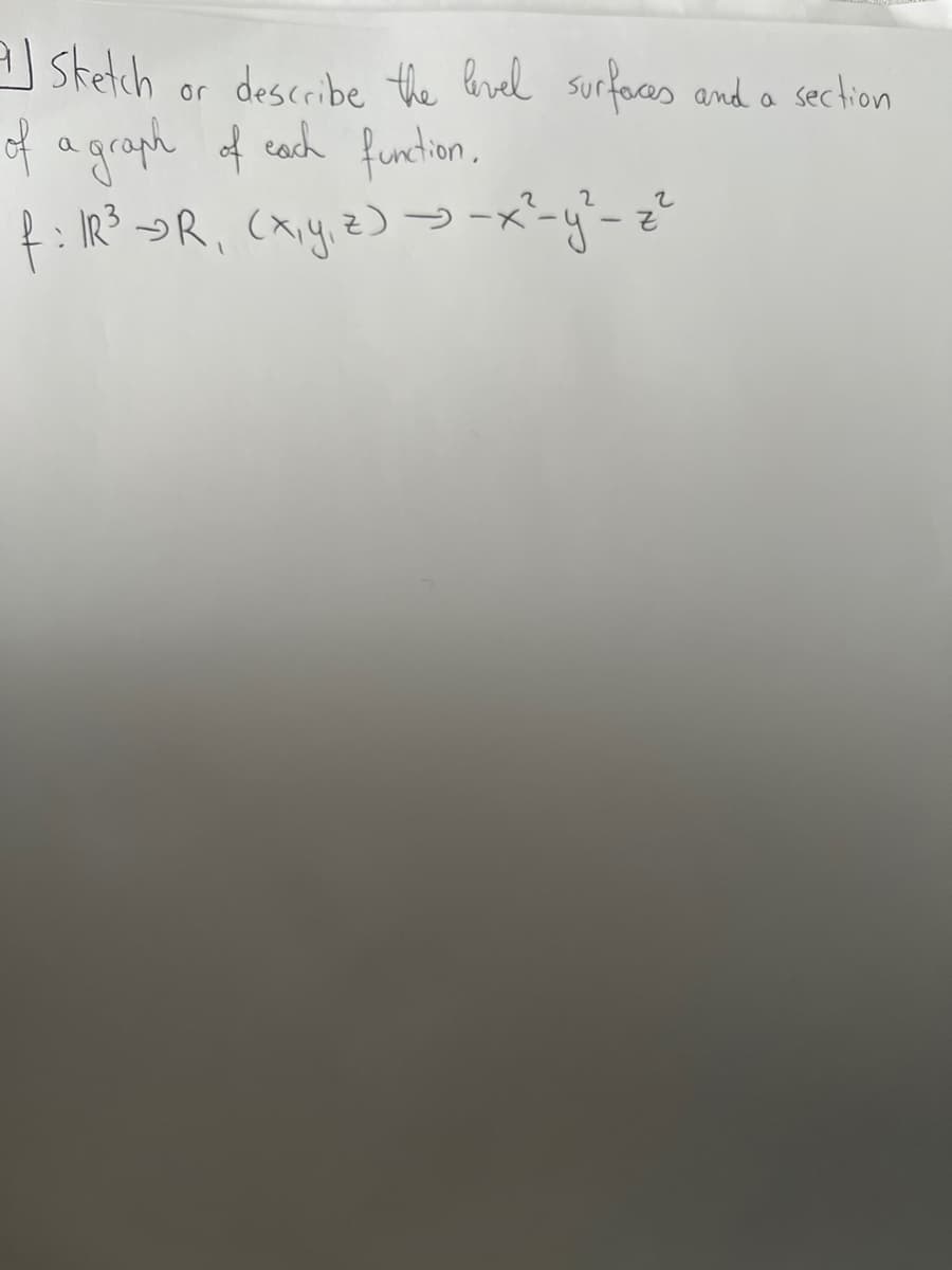 aj sketch
or
of a graph of each function.
describe the level surfaces and a section
2
2
f: IR³ R, (x, y, z) →-x² - y² - ₂²