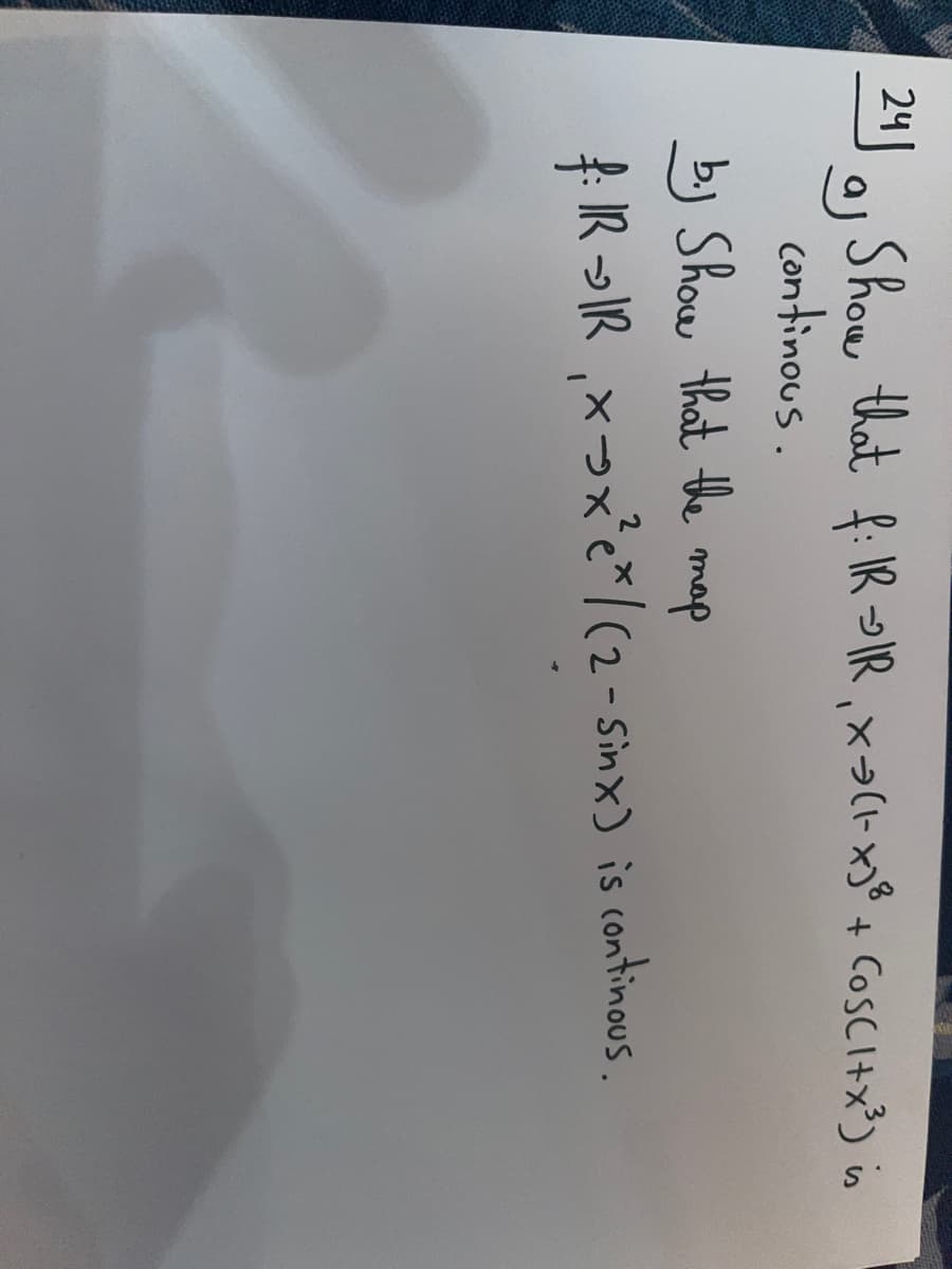 24a Show that f: IR→IR, X-> (1-x)³ + COSCI+x³) is
aj
continous.
b. Show that the map
f: IR→IR₁ x→x²ex / (2-Sinx) is continous.
хэхе