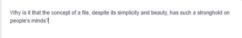 Why is it that the concept of a file, despite its simplicity and beauty, has such a stronghold on
people's minds?