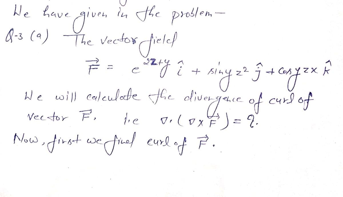 n the proslom-
We have gven
Q-3 (^) The Vectox fielel
We the olivargace of curd of
will ealeulode
Vecstor F,
Now ifimest we fnal cund of P.
