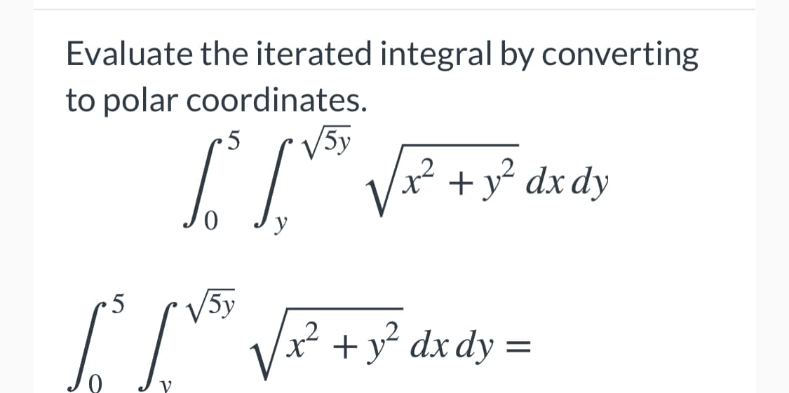 Evaluate the iterated integral by converting
to polar coordinates.
V5y
² +y² dx dy
y
5y
² +y² dxdy =
.2
