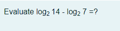 Evaluate log2 14 - log2 7 =?
