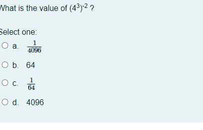 What is the value of (43)-2 ?
Select one:
1
O a.
4096
Оb. 64
Oc.
64
O d. 4096
