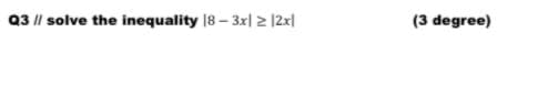 Q3 || solve the inequality 18 – 3x| 2 |2x|
(3 degree)
