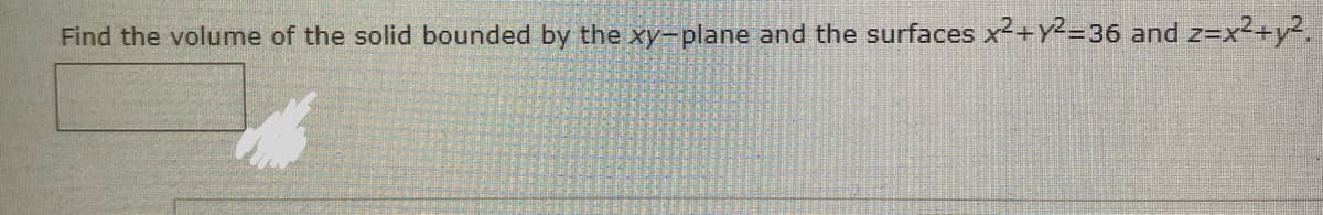 Find the volume of the solid bounded by the xy-plane and the surfaces x+Y2=36 and z=x2+y.
