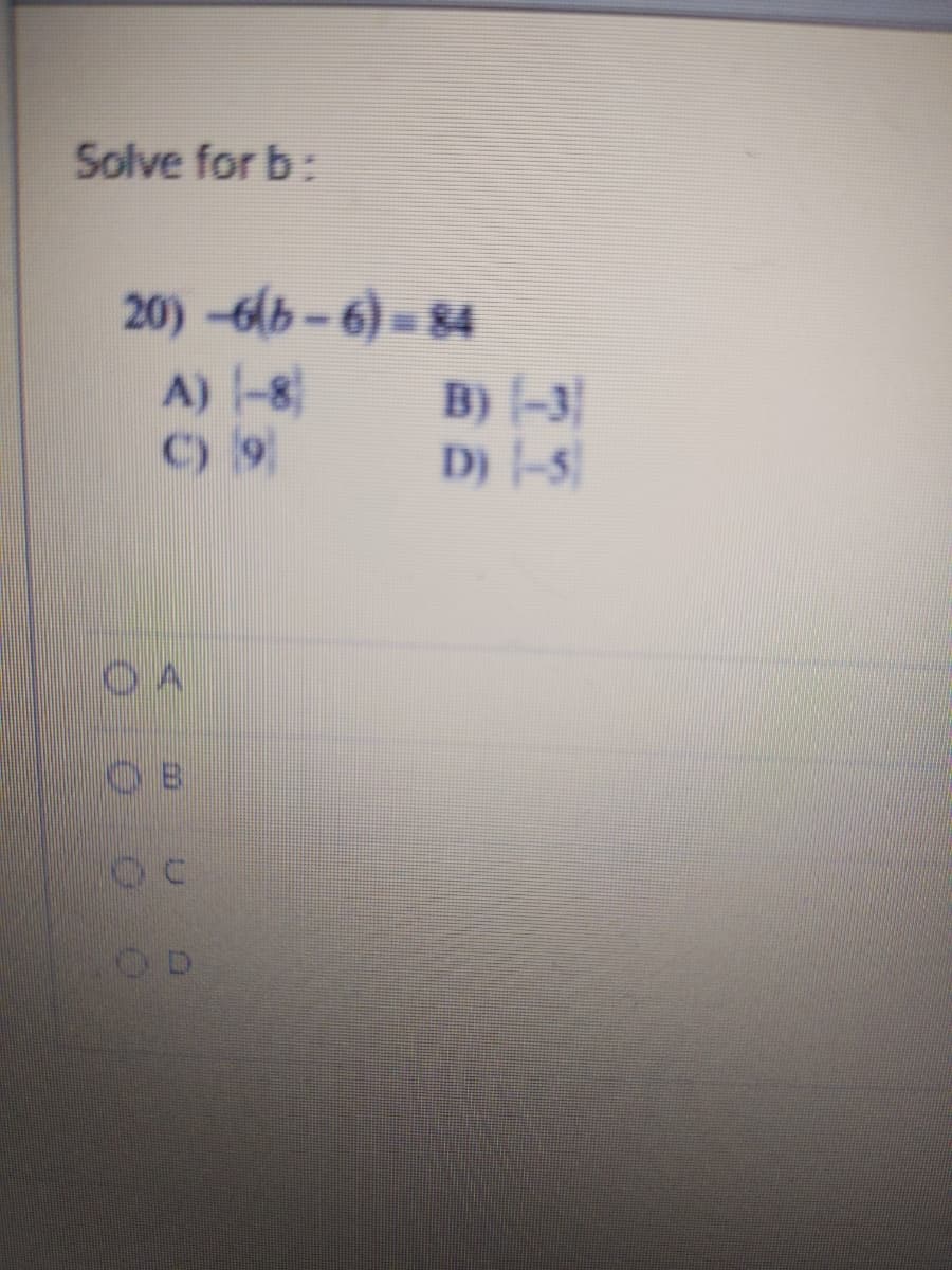 Solve for b:
20) -6(b-6) = 84
A) -8
C) 9
B) -3|
D) -5
OD
