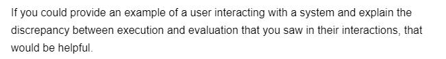 If you could provide an example of a user interacting with a system and explain the
discrepancy between execution and evaluation that you saw in their interactions, that
would be helpful.