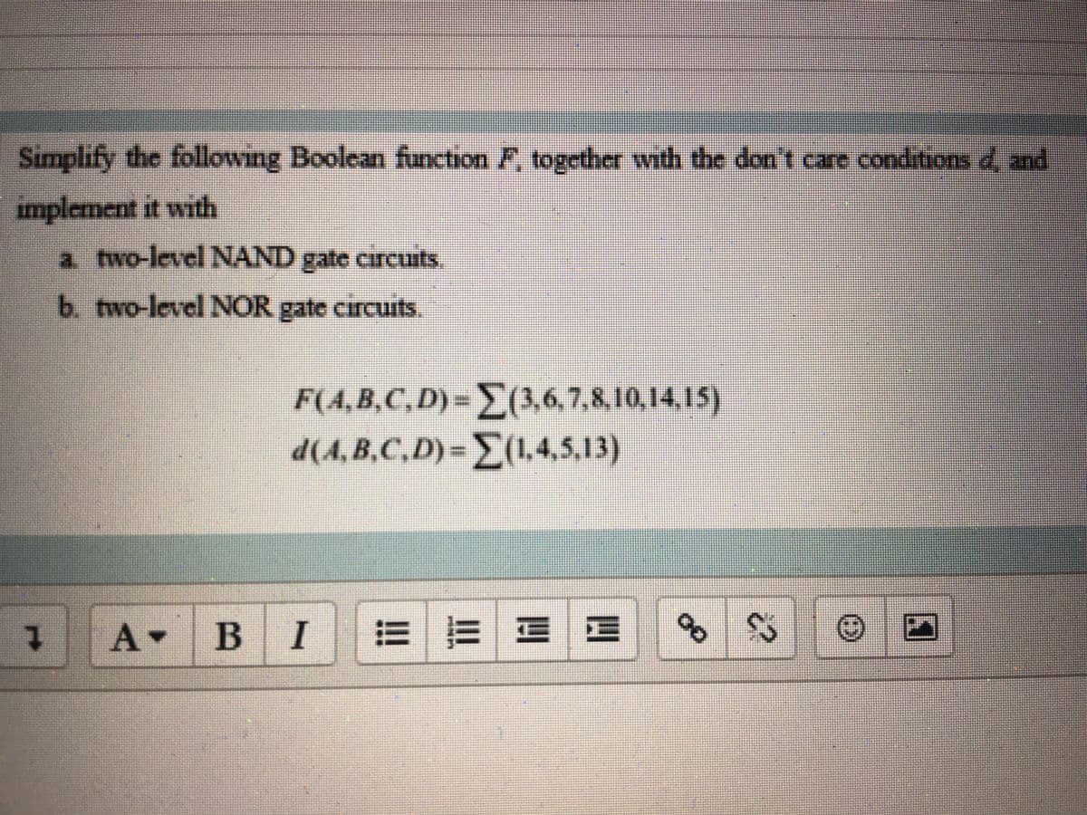 Simplify the following Boolean function F, together with the dont care conditionsd and
implement it with
a two-level NAND gate circuits.
b. two-levelNOR gate circuits.
F(4,B,C,D)%3D>367.810,14,15)
d(4,B.C,D)-}(1,4,5,13)
A BI
!!
E E E E
00
1.
