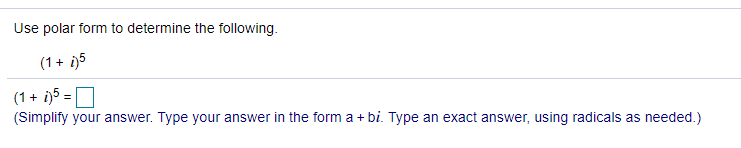 Use polar form to determine the following.
(1 + i)5
(1 + i)5 =D
(Simplify your answer. Type your answer in the form a + bi. Type an exact answer, using radicals as needed.)
