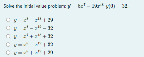 Solve the initial value problem: y = 8x7 — 19x¹8, y(0) = 32.
O y=x8x¹8 + 29
○ y=x8x¹⁹ - 32
○
,18
y = x² + x¹8 +32
O y=x8x¹⁹ +32
19
O y=x² + x¹⁹ +29
19