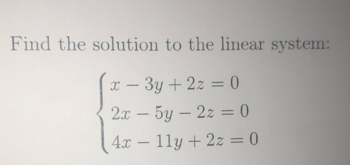 Find the solution to the linear system:
X – 3y + 2z = 0
%3D
2x – 5y – 2z = 0
%3D
4x – 11y + 2z = 0
%3D
