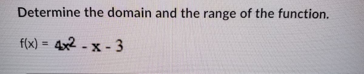 Determine the domain and the range of the function.
f(x) = 4x2 - x - 3
%3D

