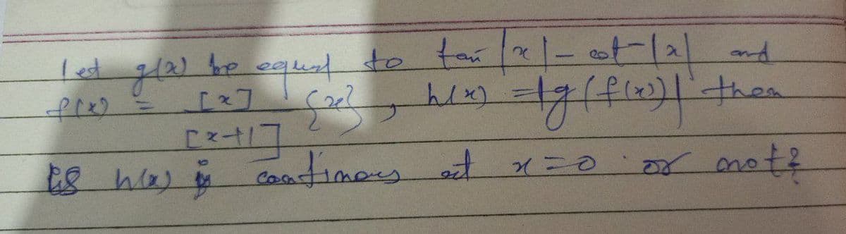 led gla) be equal to tor 21- of -12) and
h(x) =1g (f(x)] them
[x]
(2²
297
[²+1]
his was in continous et x=0
x=0 or not?