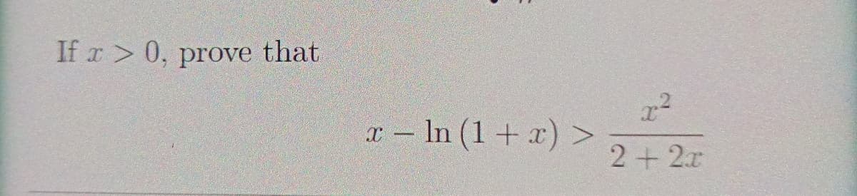 If r> 0, prove that
– In (1+ x) >
2+2x
