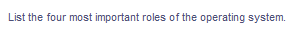 List the four most important roles of the operating system.