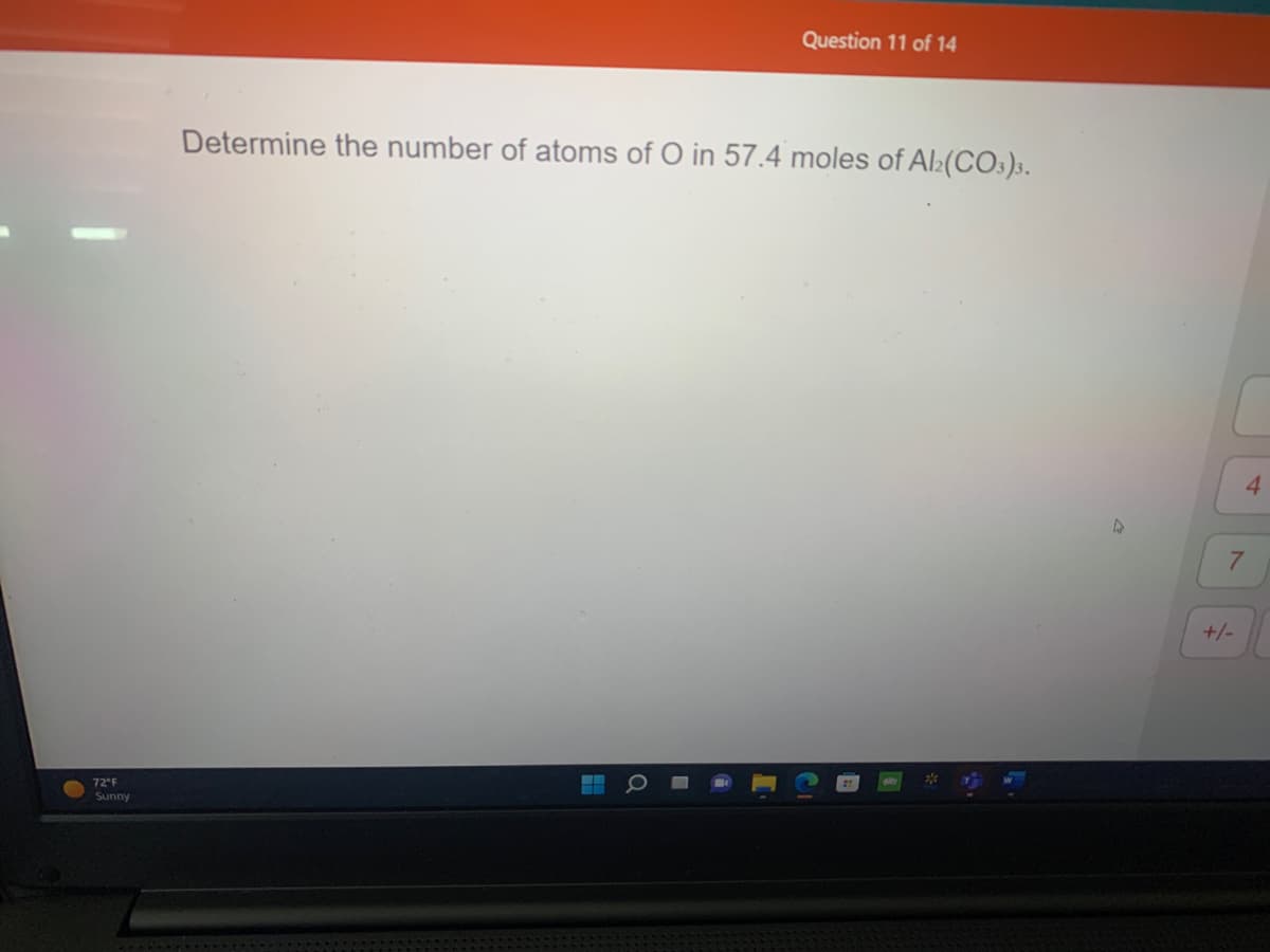 72 F
Sunny
Determine the number of atoms of O in 57.4 moles of Al₂(CO3)3.
H
a
Question 11 of 14
I
4
7
+/-