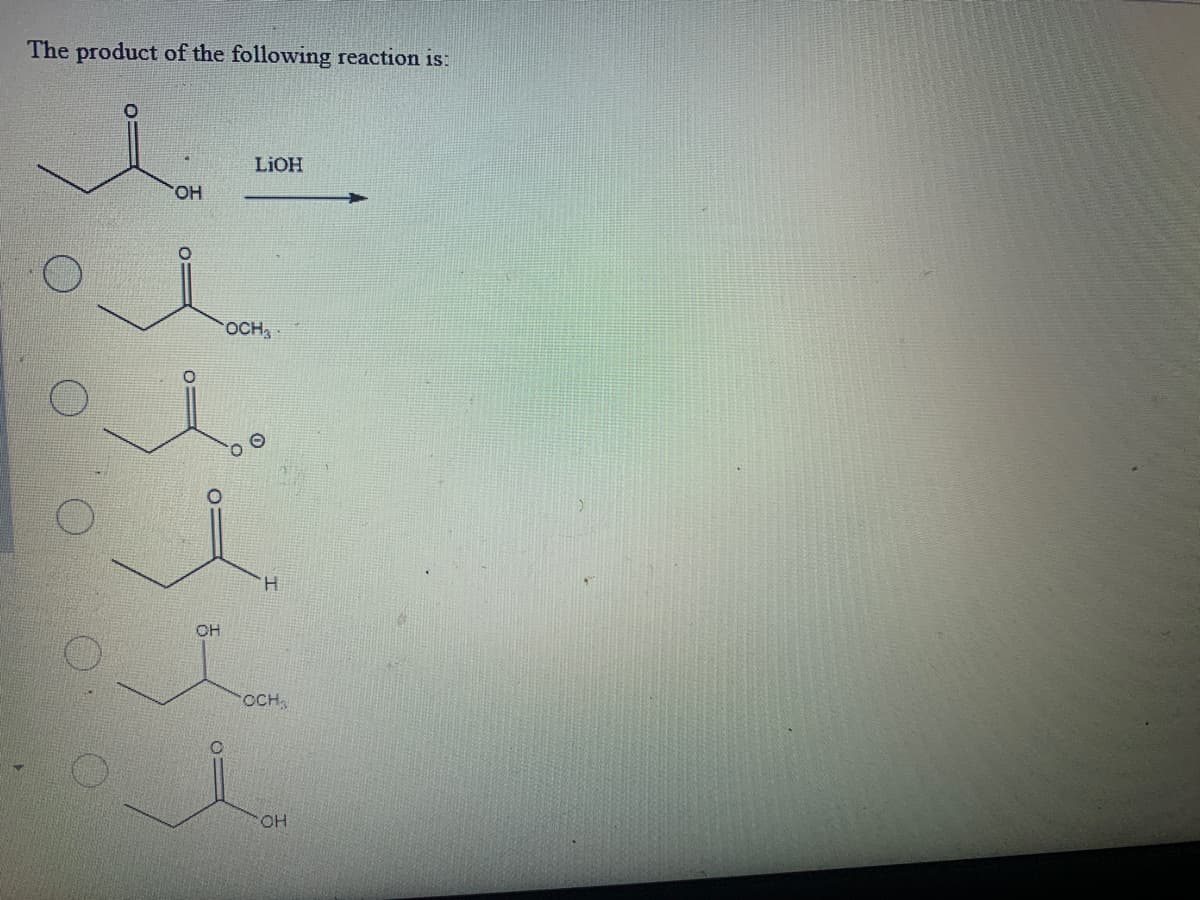 The product of the following reaction is:
l
OH
0=
LIOH
l.
CH
OCH 3
H
OCH₂
OH