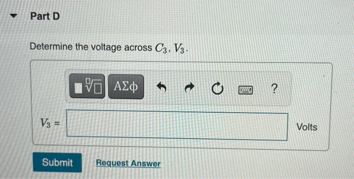 Part D
Determine the voltage across C3, V3.
ΑΣφ
V3 =
Volts
Submit
Request Answer
