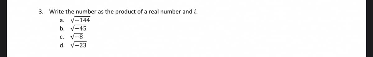 3. Write the number as the product of a real number and i.
a. √-144
b. √-45
C. √-8
d. √-23