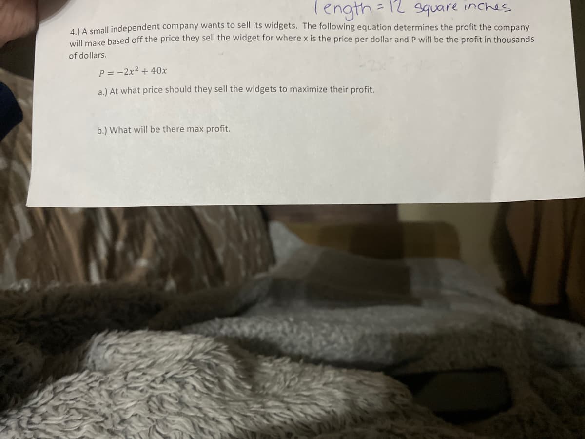 Tength= 12 square inches
MA small independent company wants to sell its widgets. The following equation determines the profit the company
will make based off the price they sell the widget for where is the price per dollar and P will be the profit in thousands
%3D
of dollars.
P = -2x² + 40x
a.) At what price should they sell the widgets to maximize their profit.
b.) What will be there max profit.
