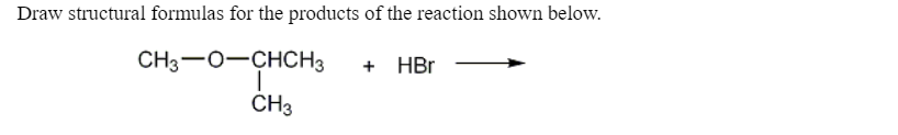 Draw structural formulas for the products of the reaction shown below.
CH3-0-CHCH3
+ HBr
CH3
