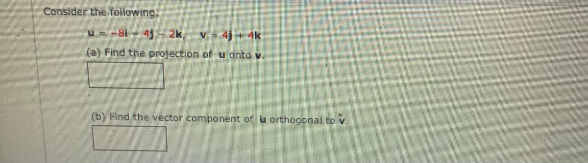 Consider the following.
u- -81- 4)-2k,
v = 4j + 4k
(a) Find the projection of u onto v.
(b) Find the vector component of u orthogonal.to v.
