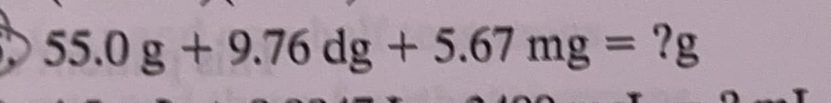 55.0 g + 9.76 dg + 5.67 mg = ?g
T