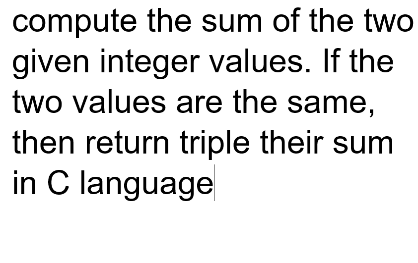 compute the sum of the two
given integer values. If the
two values are the same,
then return triple their sum
in C language
