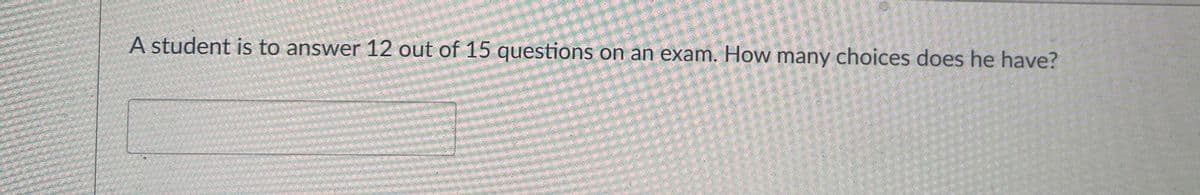 A student is to answer 12 out of 15 questions on an exam. How many choices does he have?
