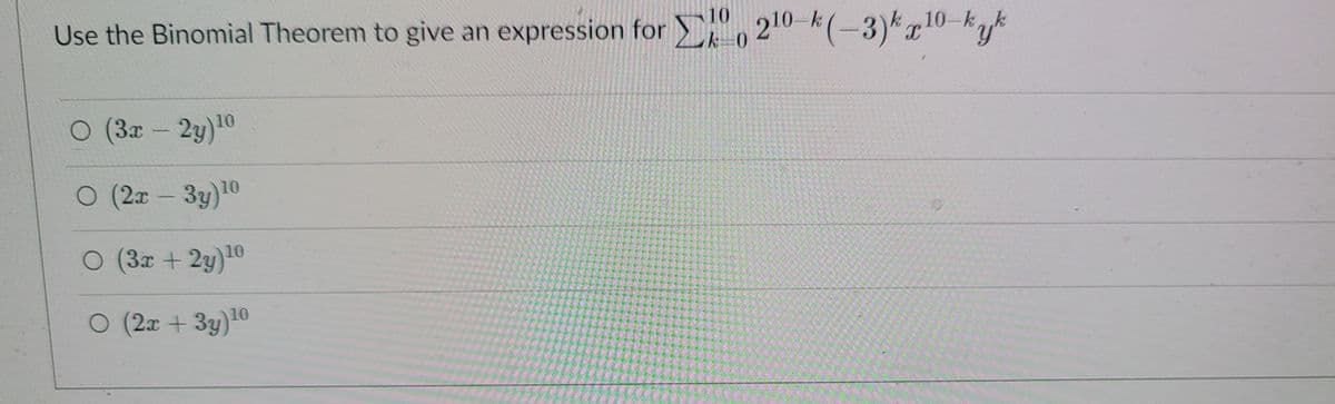 Use the Binomial Theorem to give an expression for , 210 k(-3)x10-kyk
10
k-0
O (3x- 2y)10
O (2x- 3y)10
O (3x +2y)10
O (2x + 3y)10
